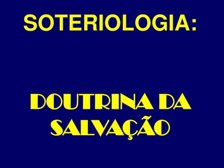 SOTERIOLOGIA: DOUTRINA DA SALVAÇÃO.