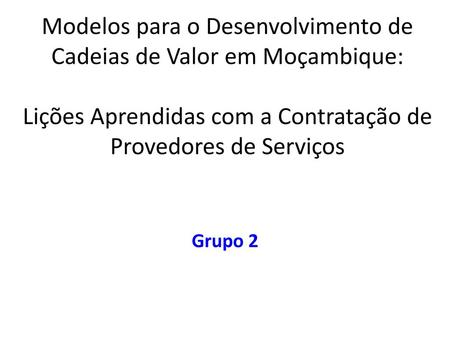 Modelos para o Desenvolvimento de Cadeias de Valor em Moçambique: Lições Aprendidas com a Contratação de Provedores de Serviços Grupo 2.
