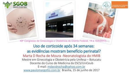 49º Congresso de Ginecologia e Obstetrícia do Distrito Federal, 14 a 16/6/2017) Uso de corticoide após 34 semanas: as evidências mostram benefício perinatal?