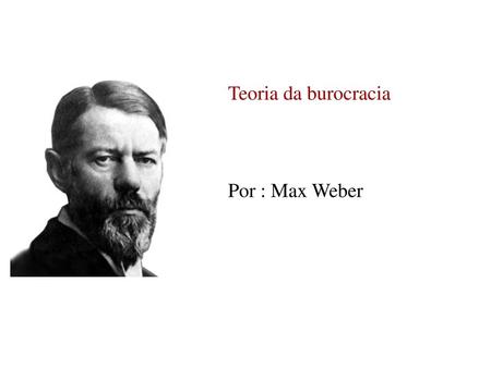 Teoria da burocracia Por : Max Weber.