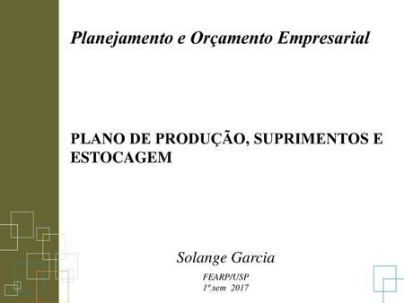 Planejamento e Orçamento Empresarial PLANO DE PRODUÇÃO, SUPRIMENTOS E ESTOCAGEM Solange Garcia FEARP/USP 1º.sem 2017.