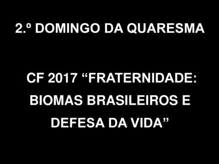 CF 2017 “FRATERNIDADE: BIOMAS BRASILEIROS E DEFESA DA VIDA”