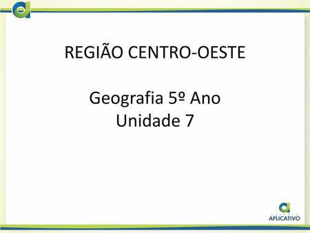 REGIÃO CENTRO-OESTE Geografia 5º Ano Unidade 7
