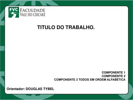 TITULO DO TRABALHO. Orientador: DOUGLAS TYBEL COMPONENTE 1