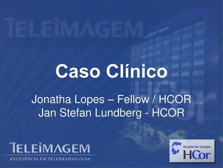 Caso Clínico Jonatha Lopes – Fellow / HCOR Jan Stefan Lundberg - HCOR.