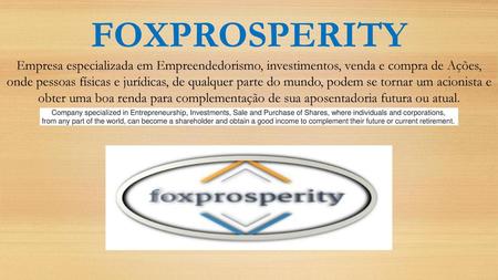 FOXPROSPERITY Empresa especializada em Empreendedorismo, investimentos, venda e compra de Ações, onde pessoas físicas e jurídicas, de qualquer parte do.