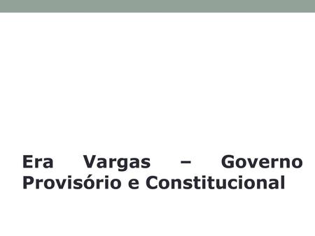 Era Vargas – Governo Provisório e Constitucional