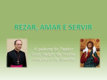 REZAR, AMAR E SERVIR A palavra do Pastor Dom Sergio da Rocha