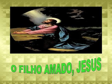 O FILHO AMADO, JESUS.