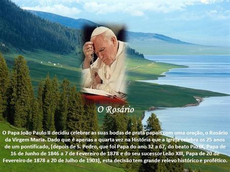 O Rosário O Papa João Paulo II decidiu celebrar as suas bodas de prata papais com uma oração, o Rosário da Virgem Maria. Dado que é apenas a quarta vez.
