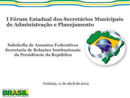 I Fórum Estadual dos Secretários Municipais de Administração e Planejamento Subchefia de Assuntos Federativos Secretaria de Relações Institucionais da.