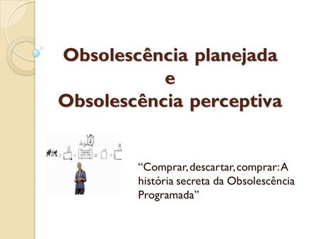 Obsolescência planejada e Obsolescência perceptiva