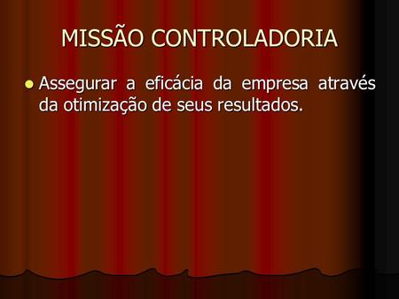 MISSÃO CONTROLADORIA Assegurar a eficácia da empresa através da otimização de seus resultados. ot.