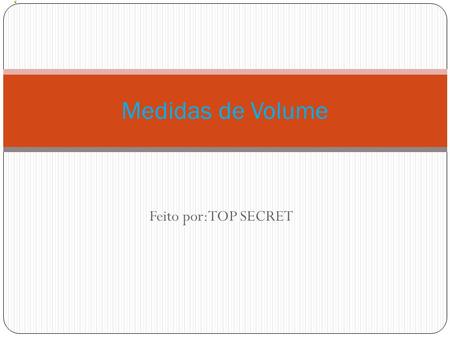 Medidas de Volume Feito por:TOP SECRET.