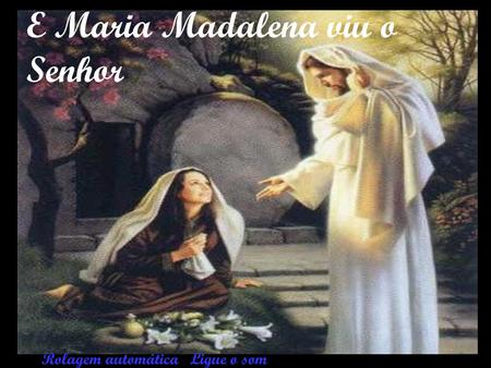 E Maria Madalena viu o Senhor