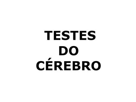 TESTES DO CÉREBRO.
