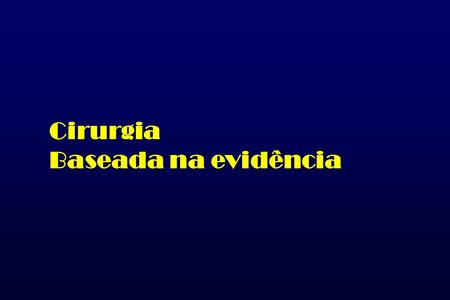 Cirurgia Baseada na evidência. the conscientious, explicit, and judicious use of current best evidence in making decisions about the care of individual.