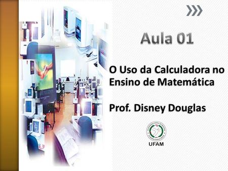 O Uso da Calculadora no Ensino de Matemática Prof. Disney Douglas