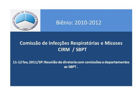 Comissão de Infecções Respiratórias e Micoses CIRM / SBPT 11-12 fev, 2011/SP: Reunião de diretoria com comissões e departamentos as SBPT. Biênio: 2010-2012.
