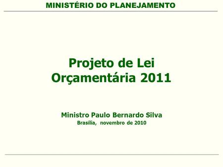 MINISTÉRIO DO PLANEJAMENTO Projeto de Lei Orçamentária 2011 Ministro Paulo Bernardo Silva Brasília, novembro de 2010.