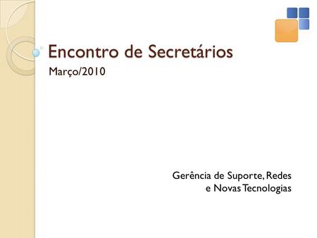 Encontro de Secretários Março/2010 Gerência de Suporte, Redes e Novas Tecnologias.