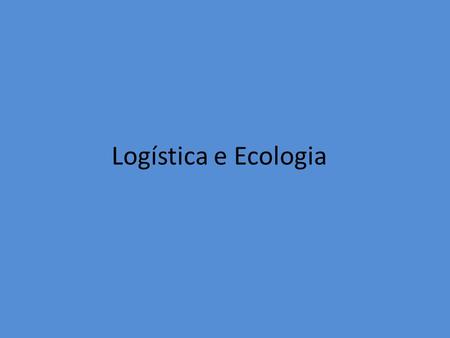 Logística e Ecologia.