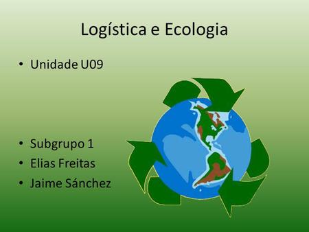 Logística e Ecologia Unidade U09 Subgrupo 1 Elias Freitas