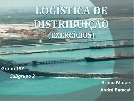 Grupo 19Y Subgrupo 2 Bruno Morais André Baracat. Questões: 1 – Quais são as relações tratadas na logística de distribuição? 2 – Atualmente os clientes.