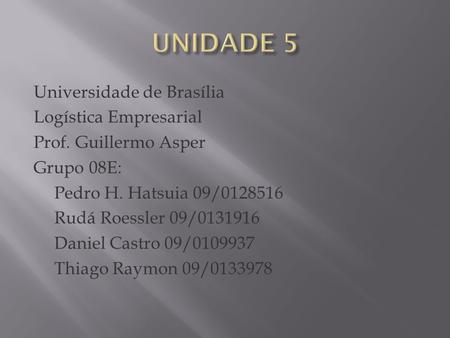 Universidade de Brasília Logística Empresarial Prof. Guillermo Asper Grupo 08E: Pedro H. Hatsuia 09/0128516 Rudá Roessler 09/0131916 Daniel Castro 09/0109937.