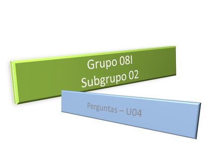 Grupo 08I Subgrupo 02 Perguntas – U04.