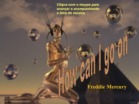 Clique com o mouse para avançar e acompanhando a letra da música Freddie Mercury.