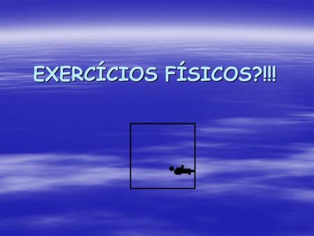 EXERCÍCIOS FÍSICOS?!!!.