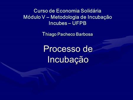 Curso de Economia Solidária Módulo V – Metodologia de Incubação Incubes – UFPB Thiago Pacheco Barbosa Processo de Incubação.