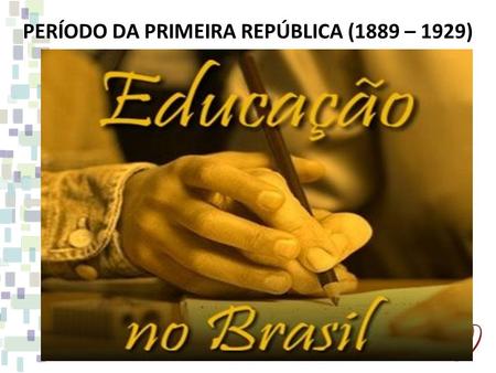 PERÍODO DA PRIMEIRA REPÚBLICA (1889 – 1929)