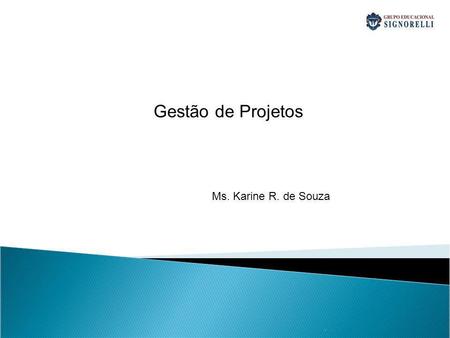 Gestão de Projetos Ms. Karine R. de Souza . 1.