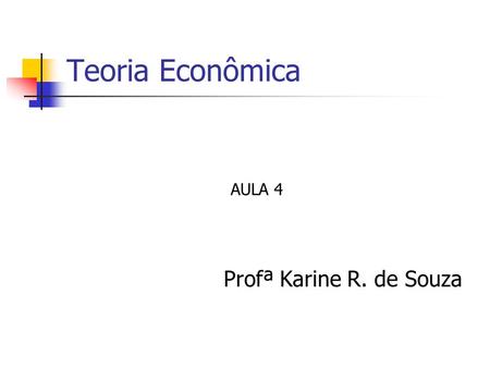 Teoria Econômica AULA 4 Profª Karine R. de Souza.