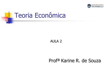 Teoria Econômica AULA 2 Profª Karine R. de Souza.