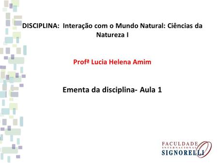 DISCIPLINA: Interação com o Mundo Natural: Ciências da Natureza I Profª Lucia Helena Amim Ementa da disciplina- Aula 1.