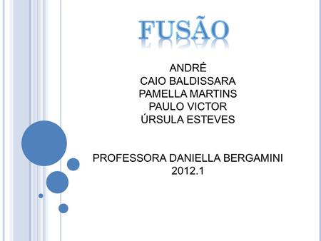 Fusão ANDRÉ CAIO BALDISSARA PAMELLA MARTINS PAULO VICTOR ÚRSULA ESTEVES PROFESSORA DANIELLA BERGAMINI 2012.1.