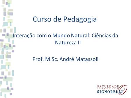 Curso de Pedagogia Interação com o Mundo Natural: Ciências da Natureza II Prof. M.Sc. André Matassoli.