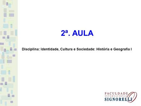 2ª. AULA Disciplina: Identidade, Cultura e Sociedade: História e Geografia I.