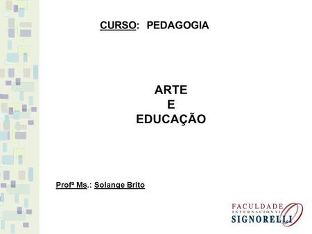 CURSO: PEDAGOGIA ARTE E EDUCAÇÃO Profª Ms.: Solange Brito.