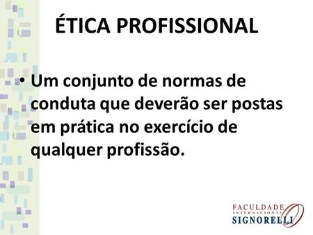 ÉTICA PROFISSIONAL Um conjunto de normas de conduta que deverão ser postas em prática no exercício de qualquer profissão.
