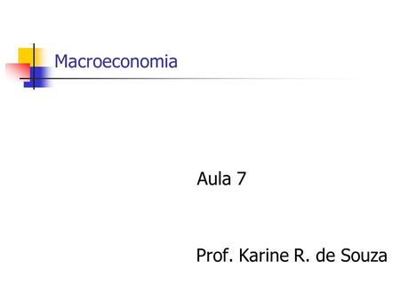 Macroeconomia Aula 7 Prof. Karine R. de Souza.