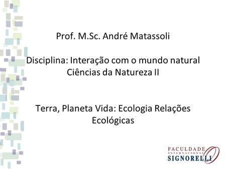 Prof. M.Sc. André Matassoli Disciplina: Interação com o mundo natural Ciências da Natureza II Terra, Planeta Vida: Ecologia Relações Ecológicas.
