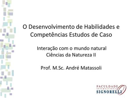 O Desenvolvimento de Habilidades e Competências Estudos de Caso Interação com o mundo natural Ciências da Natureza II Prof. M.Sc. André Matassoli.