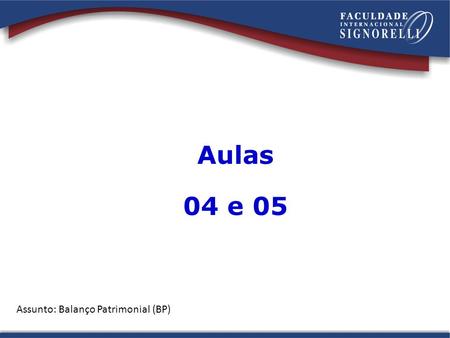 Aulas 04 e 05 Assunto: Balanço Patrimonial (BP).