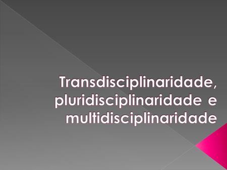 Transdisciplinaridade, pluridisciplinaridade e multidisciplinaridade