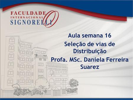 Aula semana 16 Seleção de vias de Distribuição Profa. MSc. Daniela Ferreira Suarez.