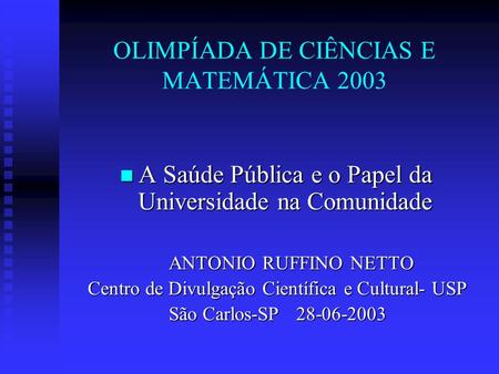 OLIMPÍADA DE CIÊNCIAS E MATEMÁTICA 2003 A Saúde Pública e o Papel da Universidade na Comunidade A Saúde Pública e o Papel da Universidade na Comunidade.